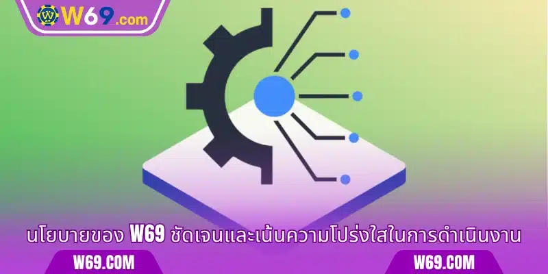 นโยบายของ W69 ชัดเจนและเน้นความโปร่งใสในการดำเนินงาน